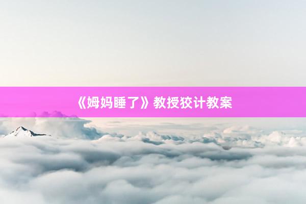 《姆妈睡了》教授狡计教案