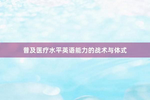 普及医疗水平英语能力的战术与体式