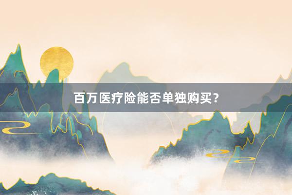百万医疗险能否单独购买？