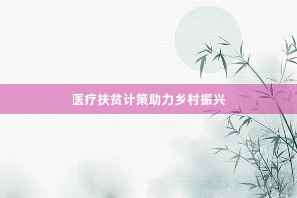 医疗扶贫计策助力乡村振兴